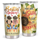 Besties Forever - You Are The Sister I Got To Choose - Personalized Custom Tumbler - Birthday Gift For Sister, Best Friend