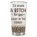I'd Shank A Bitch For You - Personalized Custom Tumbler - Birthday Gift For Bestie, Best Friend, BFF
