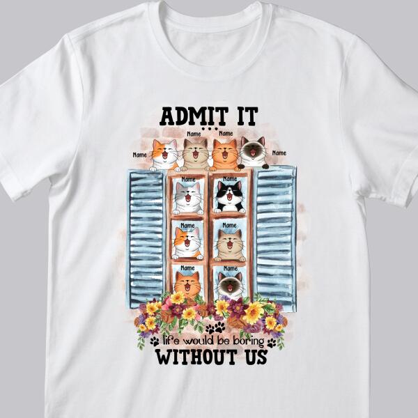 Admit It... Life Would Be Boring Without Us - Cats Around Window - Personalized Cat T-shirt