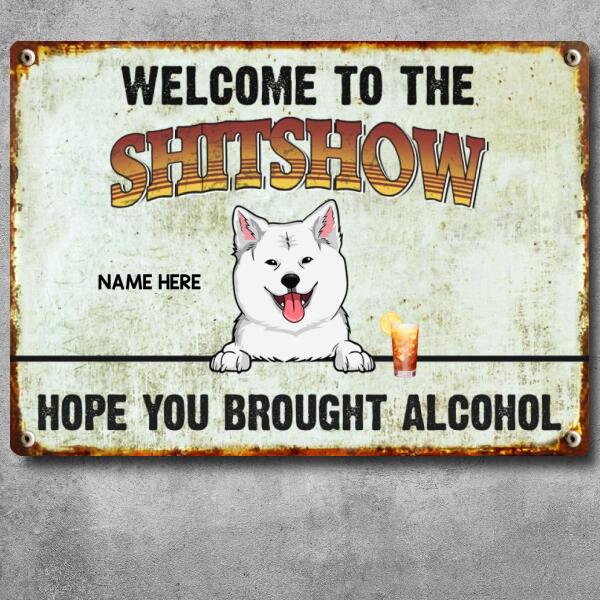 Welcome To The Shitshow Hope You Brought Alcohol, Personalized Dog Breeds Metal Sign, Outdoor Sign