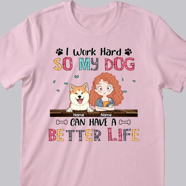I Work Hard So My Dog Can Have A Better Life, Girl And Dog, Personalized Dog Breeds T-shirt, T-shirt For Dog Moms