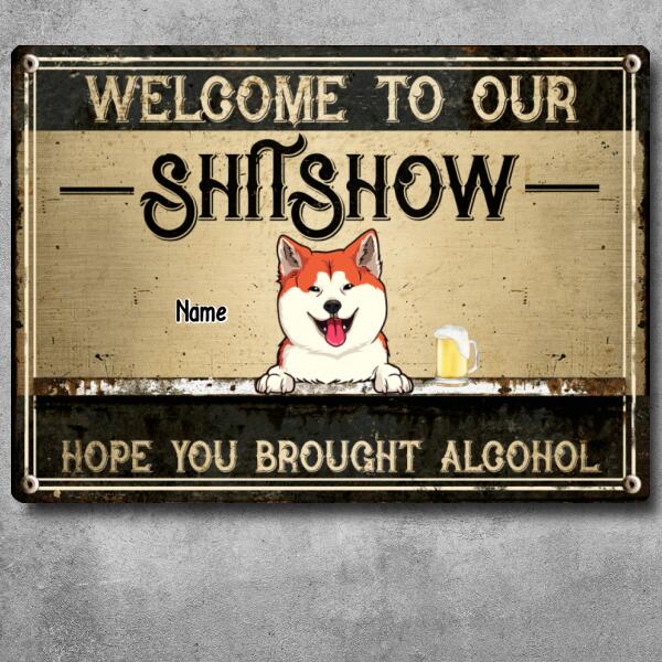 Welcome To Our Shitshow Hope You Brought Alcohol, Dog & Beverage, Personalized Dog Breed Metal Sign, Funny Outdoor Decor