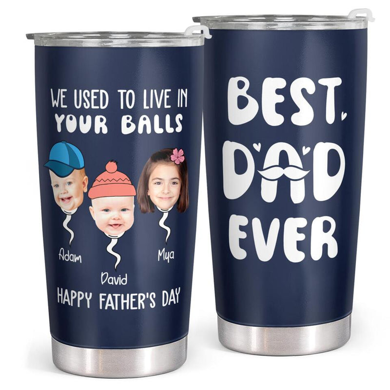 We Used To Live In Your Balls - Best Dad Ever - Personalized Custom Tumbler - Gift for Dad, Father