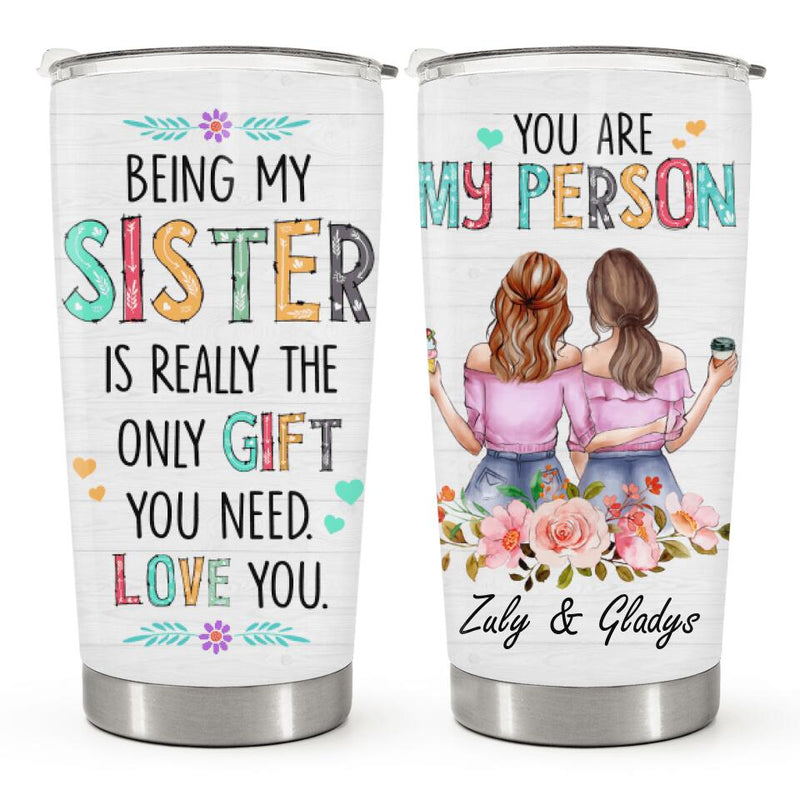 You Are My Person - Being My Sister is Really The Only Gift You Need - Personalized Custom Tumbler - Birthday Gift for Sister