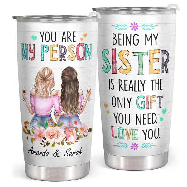 You Are My Person - Being My Sister is Really The Only Gift You Need - Personalized Custom Tumbler - Birthday Gift for Sister