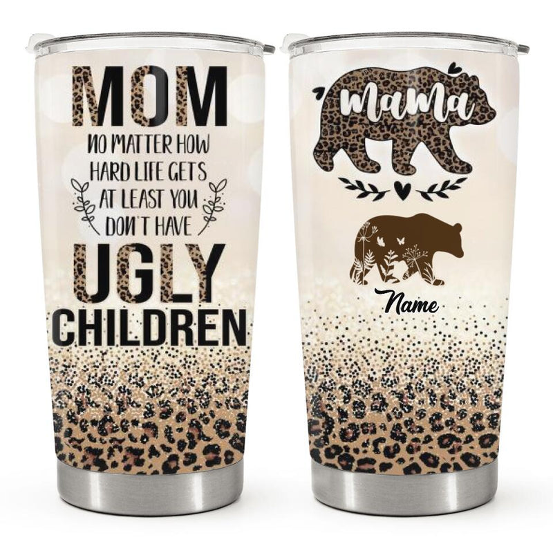 Mama Bear - At Least You Don't Have Ugly Children - Personalized Custom Tumbler - Christmas Birthday Gift For Mom