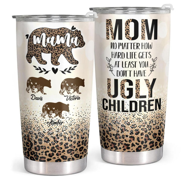 Mama Bear - At Least You Don't Have Ugly Children - Personalized Custom Tumbler - Christmas Birthday Gift For Mom