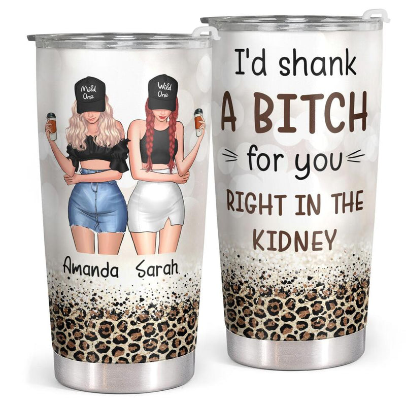 I'd Shank A Bitch For You - Personalized Custom Tumbler - Birthday Gift For Bestie, Best Friend, BFF