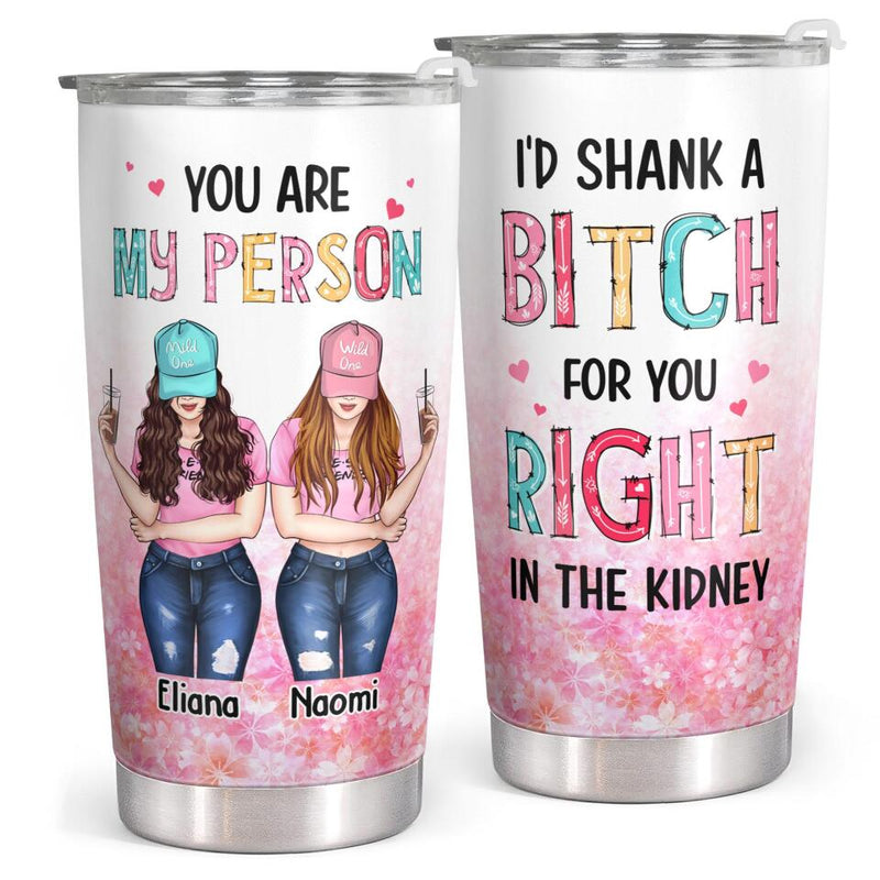 You Are My Person - I'd Shank A Bitch For You - Custom Tumbler - Funny Gift For Best Friend, Bestie, BFF