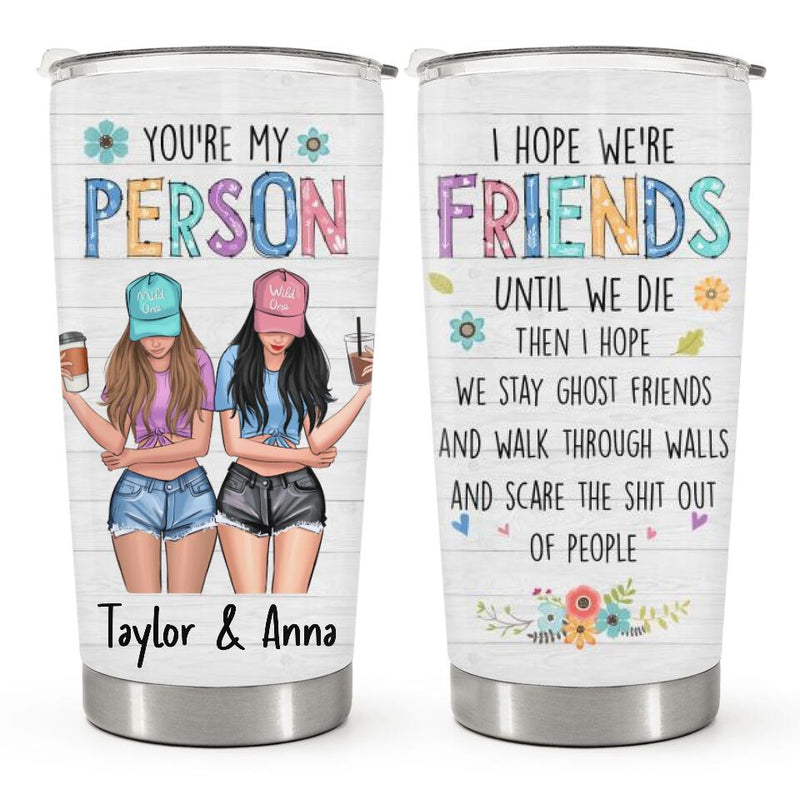 You Are My Person - I Hope We're Friends Until We Die - Custom Tumbler - Birthday Gift For Bestie, Best Friend, BFF