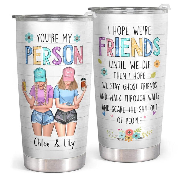 You Are My Person - I Hope We're Friends Until We Die - Custom Tumbler - Birthday Gift For Bestie, Best Friend, BFF