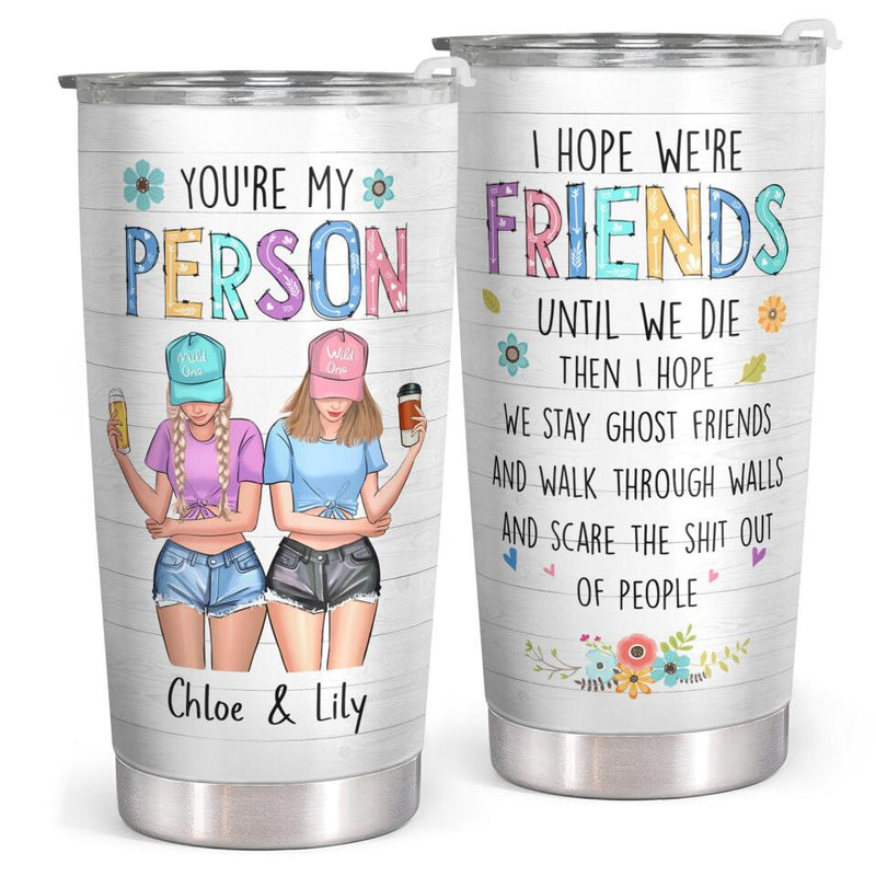 You Are My Person - I Hope We're Friends Until We Die - Custom Tumbler - Birthday Gift For Bestie, Best Friend, BFF