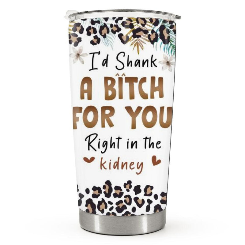 I'd Shank A Bitch For You - Leopard Print - Personalized Custom Tumbler - Funny Gift For Bestie, Best Friend, BFF